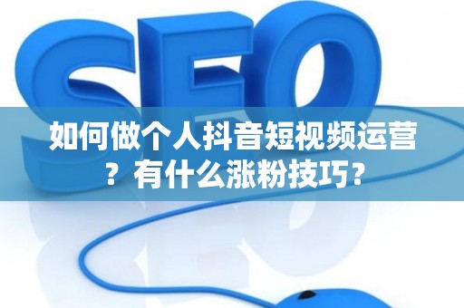 如何做个人抖音短视频运营？有什么涨粉技巧？