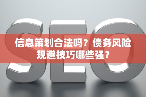 信息策划合法吗？债务风险规避技巧哪些强？
